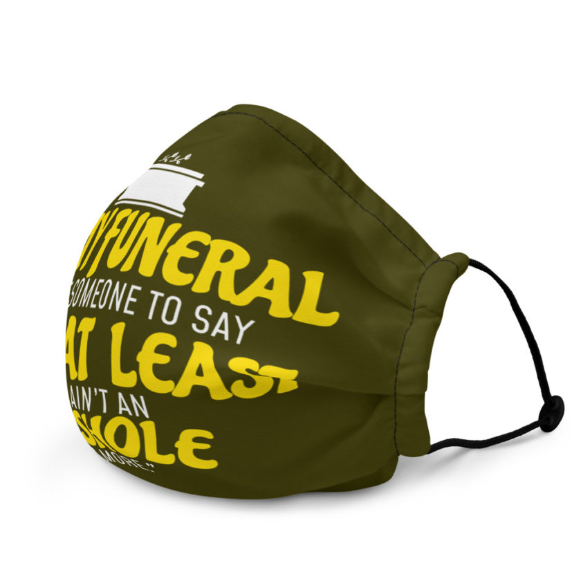 At my funeral I want someone to say "Hey, at least he ain't an asshole anymore." Premium face mask - Image 4