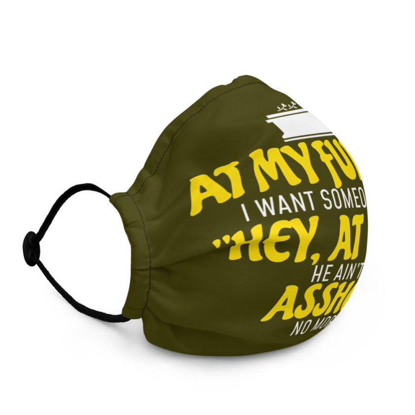 At my funeral I want someone to say "Hey, at least he ain't an asshole anymore." Premium face mask - Image 3