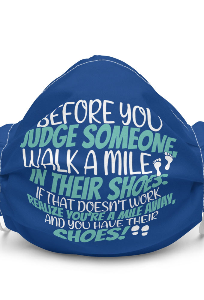 Before you judge someone, walk a mile in their shoes. If that doesn't work, realize you're a mile away, and you have their shoes!  Premium face mask