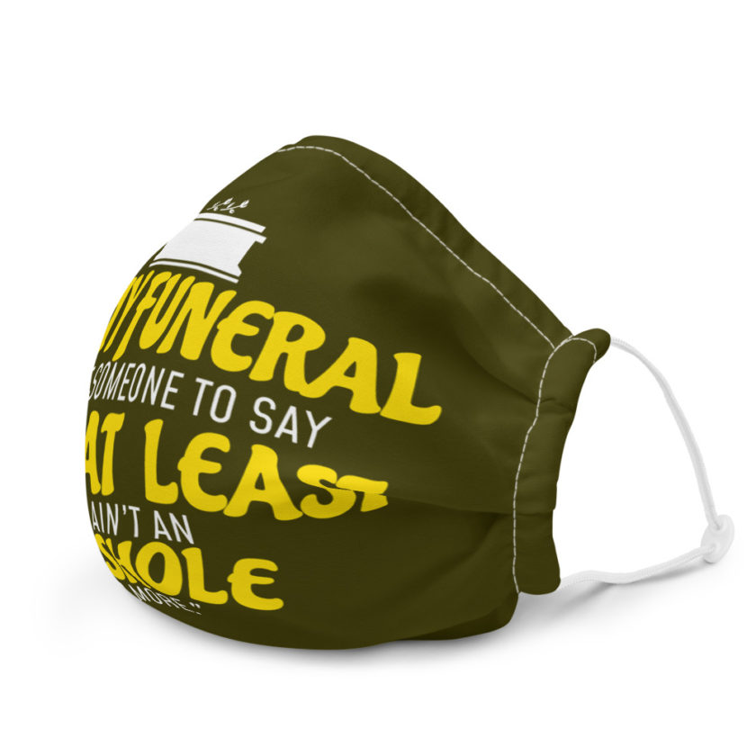 At my funeral I want someone to say "Hey, at least he ain't an asshole anymore." Premium face mask - Image 6