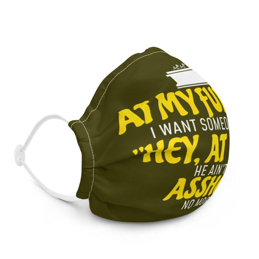 At my funeral I want someone to say "Hey, at least he ain't an asshole anymore." Premium face mask - Image 5