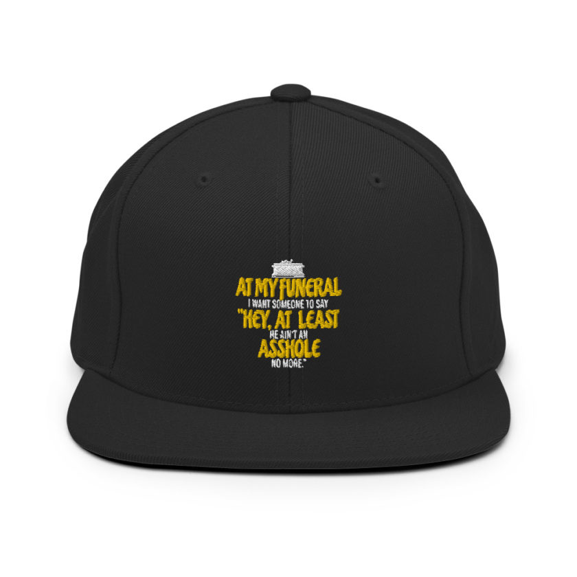At my funeral I want someone to say "Hey, at least he ain't an asshole anymore."  Snapback Hat - Image 3