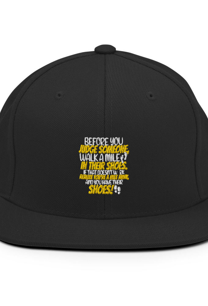 Before you judge someone, walk a mile in their shoes. If that doesn't work, realize you're a mile away, and you have their shoes!  Snapback Hat