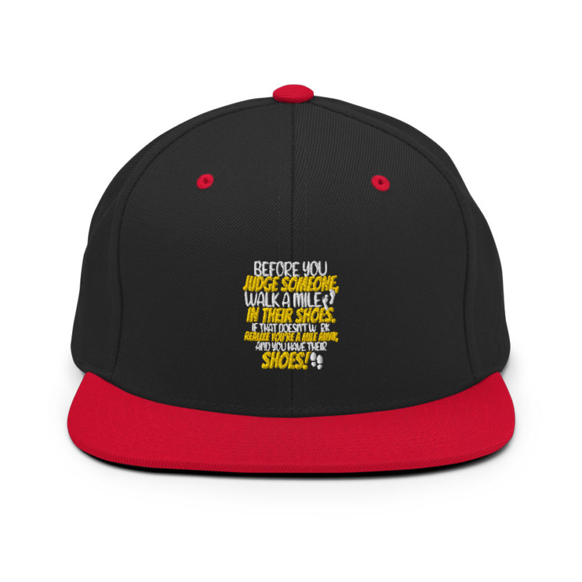 Before you judge someone, walk a mile in their shoes. If that doesn't work, realize you're a mile away, and you have their shoes!  Snapback Hat - Image 3