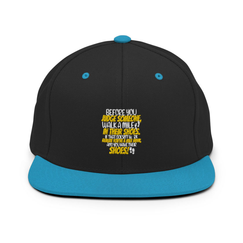 Before you judge someone, walk a mile in their shoes. If that doesn't work, realize you're a mile away, and you have their shoes!  Snapback Hat - Image 5
