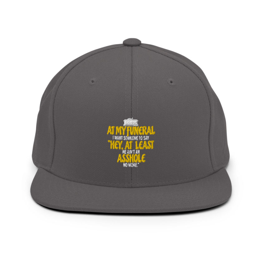 At my funeral I want someone to say "Hey, at least he ain't an asshole anymore."  Snapback Hat - Image 14