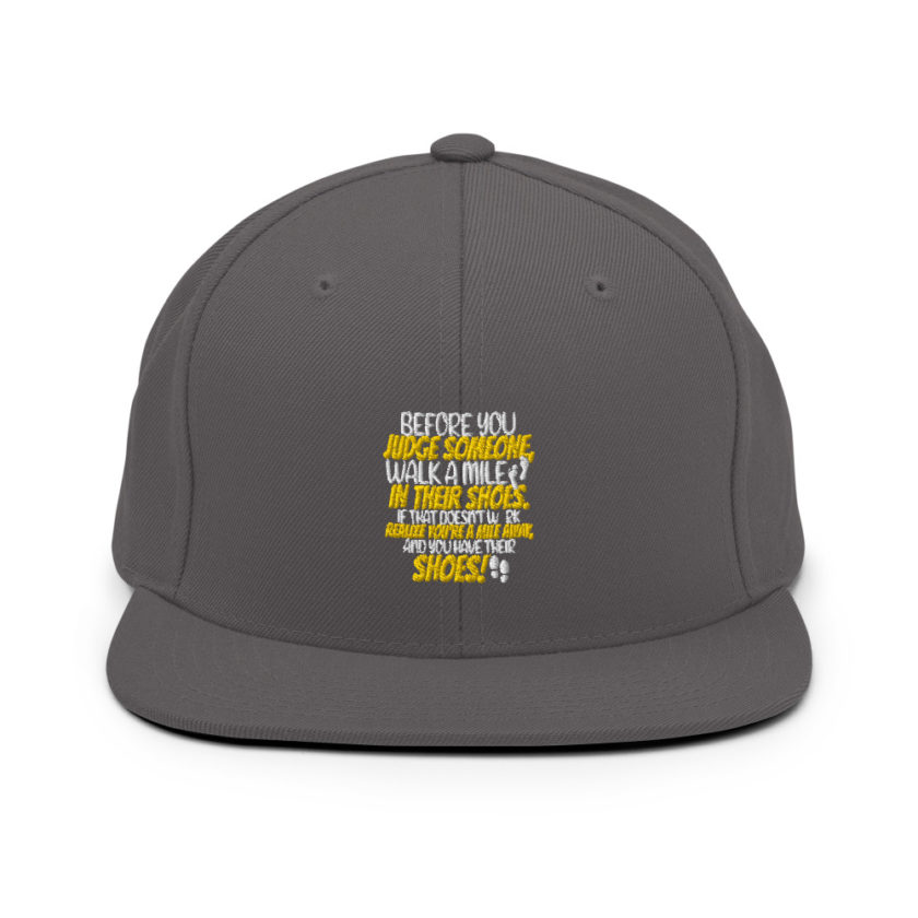 Before you judge someone, walk a mile in their shoes. If that doesn't work, realize you're a mile away, and you have their shoes!  Snapback Hat - Image 14