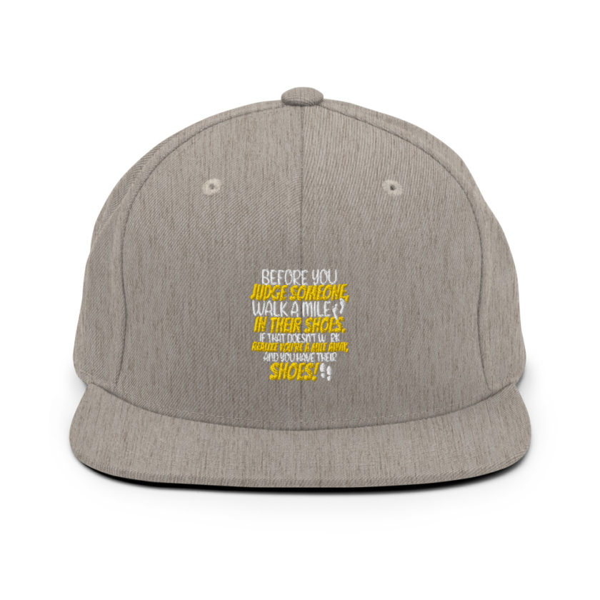 Before you judge someone, walk a mile in their shoes. If that doesn't work, realize you're a mile away, and you have their shoes!  Snapback Hat - Image 19