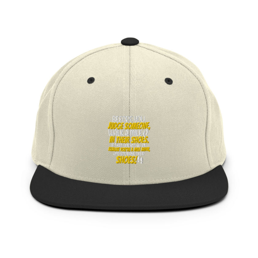 Before you judge someone, walk a mile in their shoes. If that doesn't work, realize you're a mile away, and you have their shoes!  Snapback Hat - Image 20