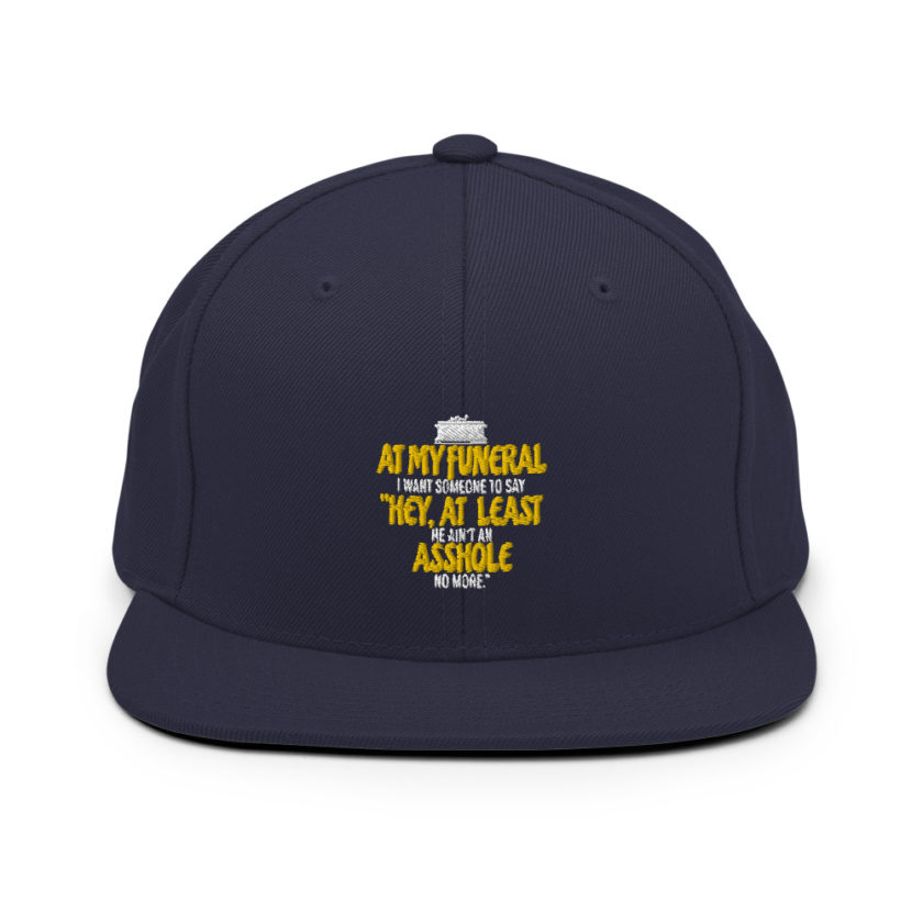 At my funeral I want someone to say "Hey, at least he ain't an asshole anymore."  Snapback Hat - Image 9