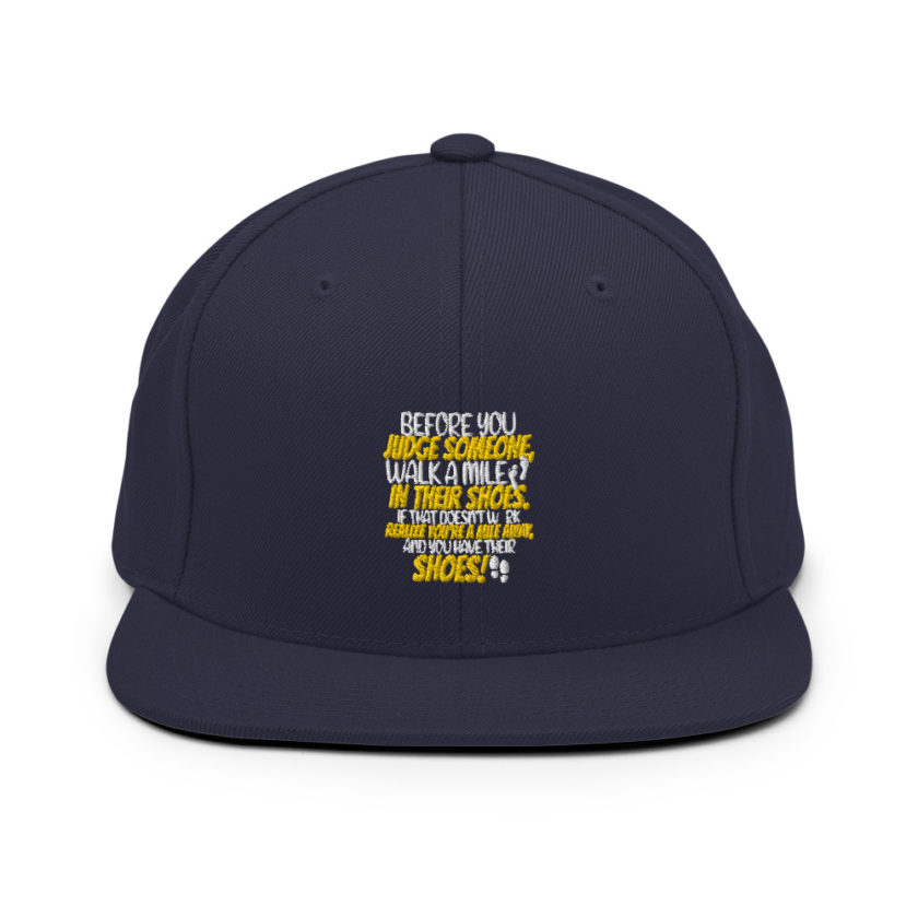 Before you judge someone, walk a mile in their shoes. If that doesn't work, realize you're a mile away, and you have their shoes!  Snapback Hat - Image 9