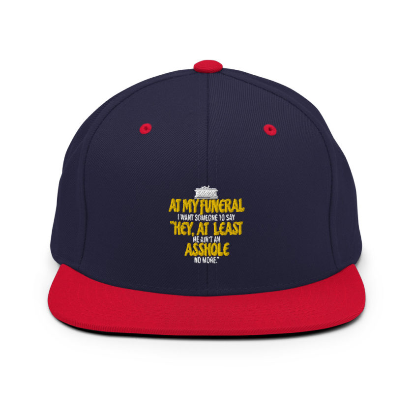 At my funeral I want someone to say "Hey, at least he ain't an asshole anymore."  Snapback Hat - Image 10