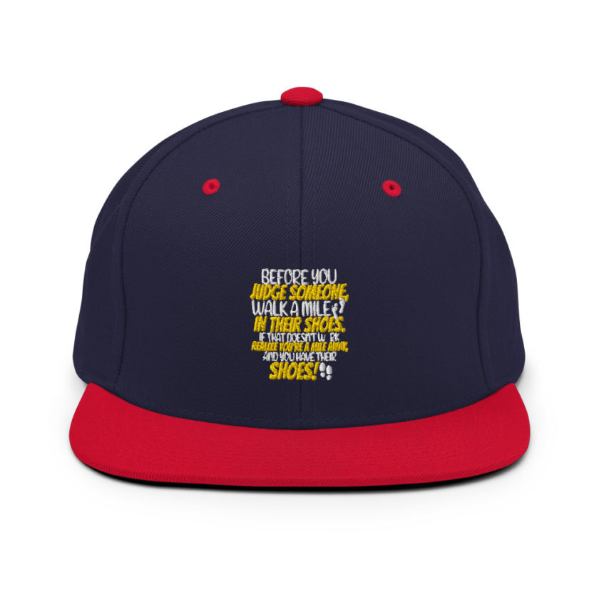 Before you judge someone, walk a mile in their shoes. If that doesn't work, realize you're a mile away, and you have their shoes!  Snapback Hat - Image 10