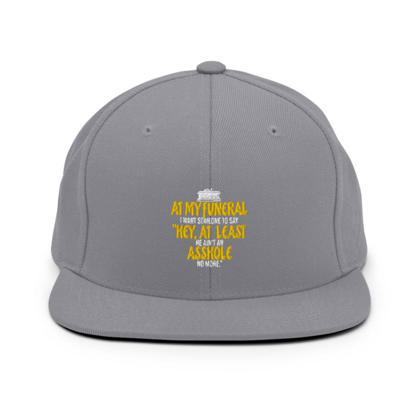 At my funeral I want someone to say "Hey, at least he ain't an asshole anymore."  Snapback Hat - Image 15
