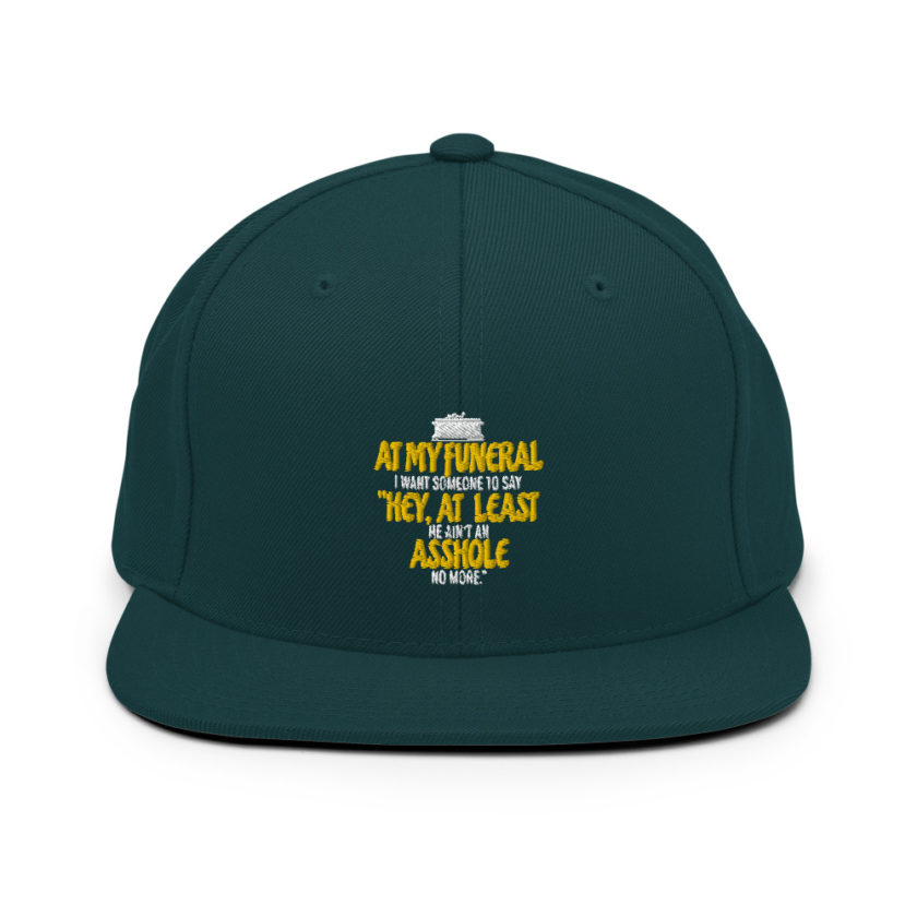 At my funeral I want someone to say "Hey, at least he ain't an asshole anymore."  Snapback Hat - Image 11