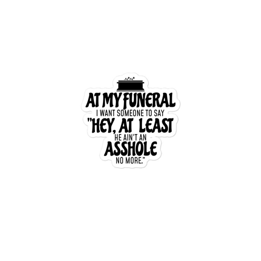 At my funeral I want someone to say "Hey, at least he ain't an asshole anymore." Bubble-free stickers - Image 2