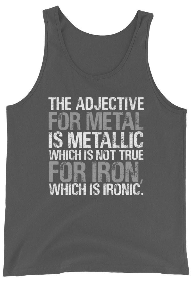 The adjective for metal is metallic which is not true for iron, which is ironic. Unisex Tank Top