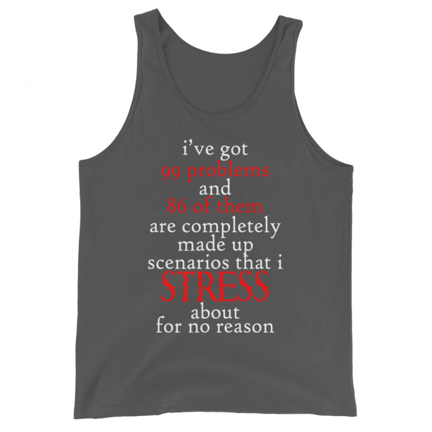 I've got 99 problems and 86 of them are completely made up scenarios that I stress about for no reason. Unisex Tank Top - Image 5
