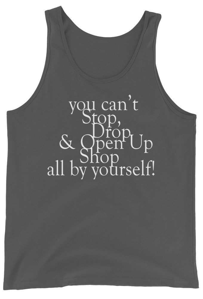You cant Stop, Drop and Open Up Shop all by yourself!  Unisex Tank Top
