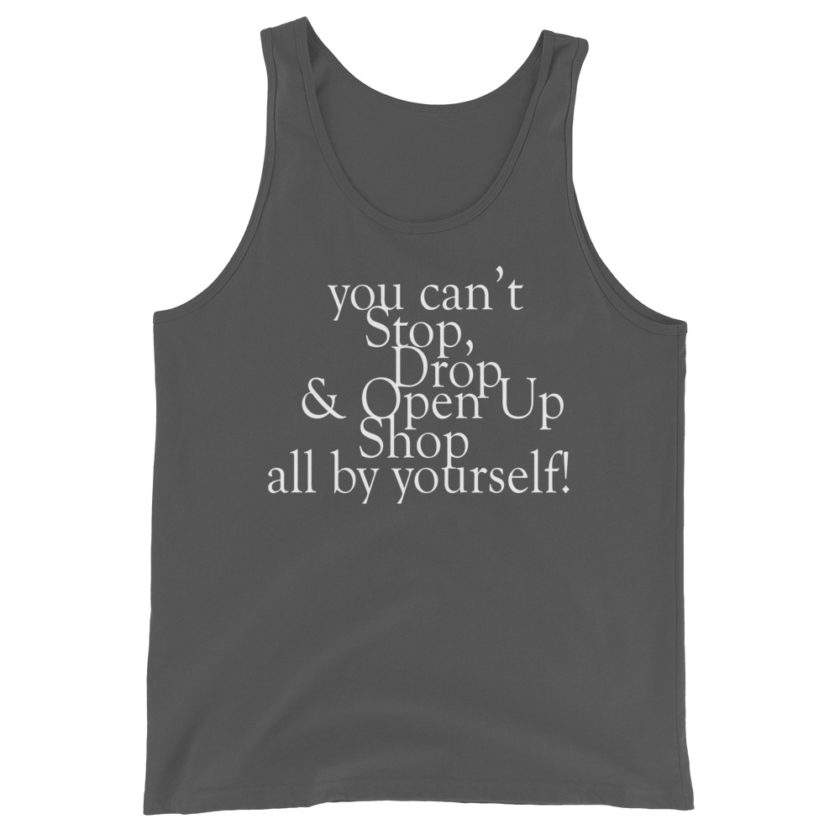 You cant Stop, Drop and Open Up Shop all by yourself!  Unisex Tank Top