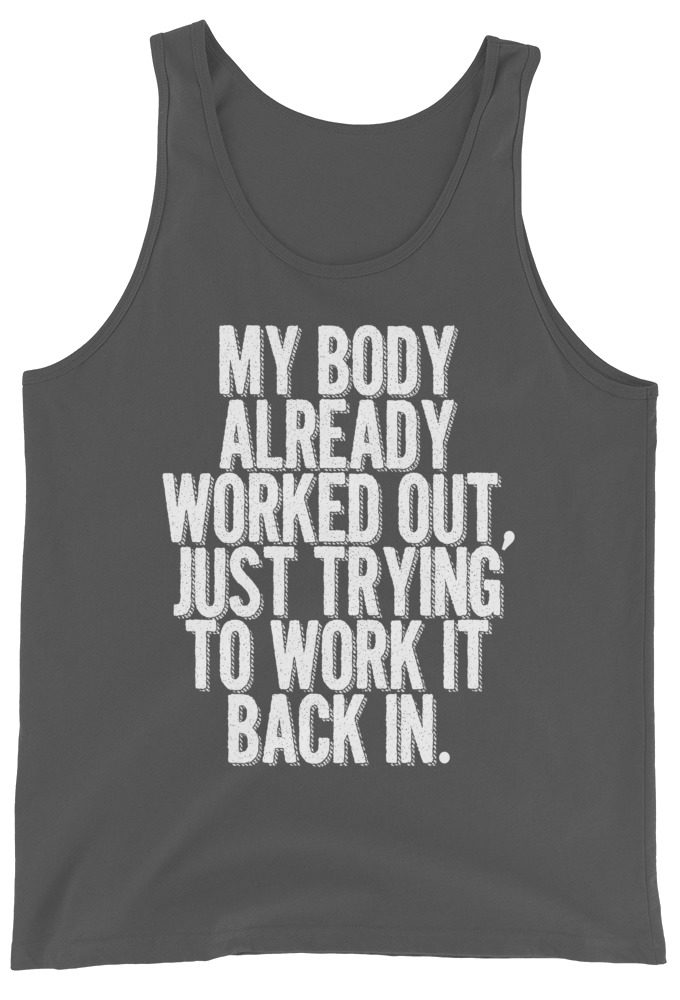 My body already worked out, I'm just trying to work it back in. Unisex Tank Top