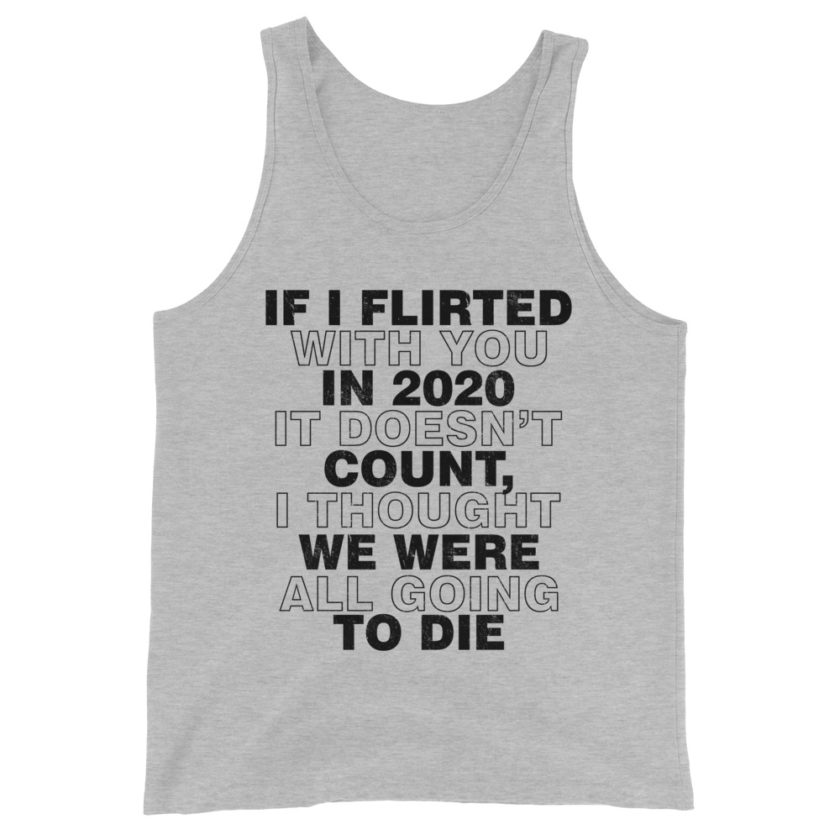 If I flirted with you in 2020 it doesn't count, I thought we were all going to die. Unisex Tank Top