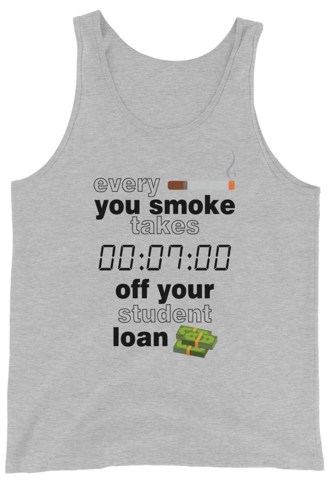 Every cigarette you smoke takes 7 minutes off your student loan debt. Unisex Tank Top