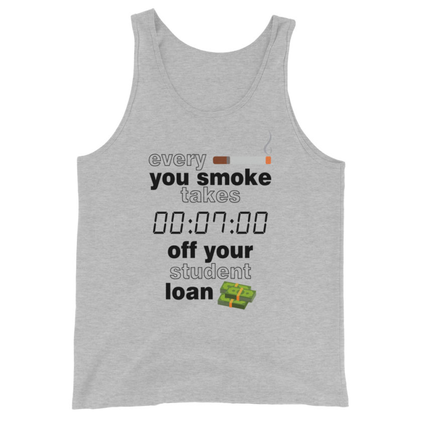 Every cigarette you smoke takes 7 minutes off your student loan debt. Unisex Tank Top