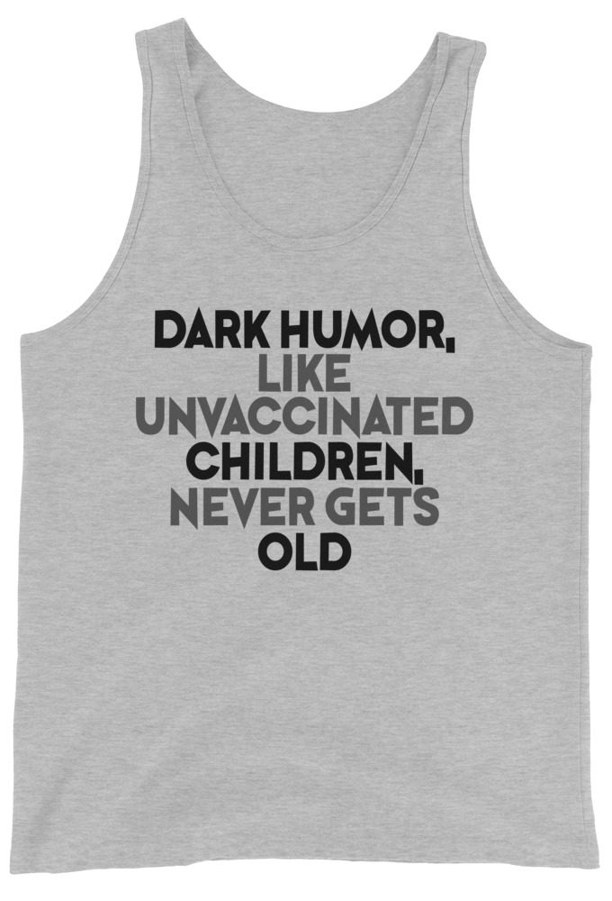 Dark humor, like unvaccinated children, never gets old. Unisex Tank Top