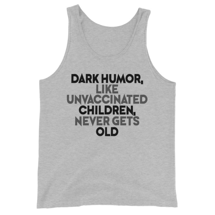Dark humor, like unvaccinated children, never gets old. Unisex Tank Top