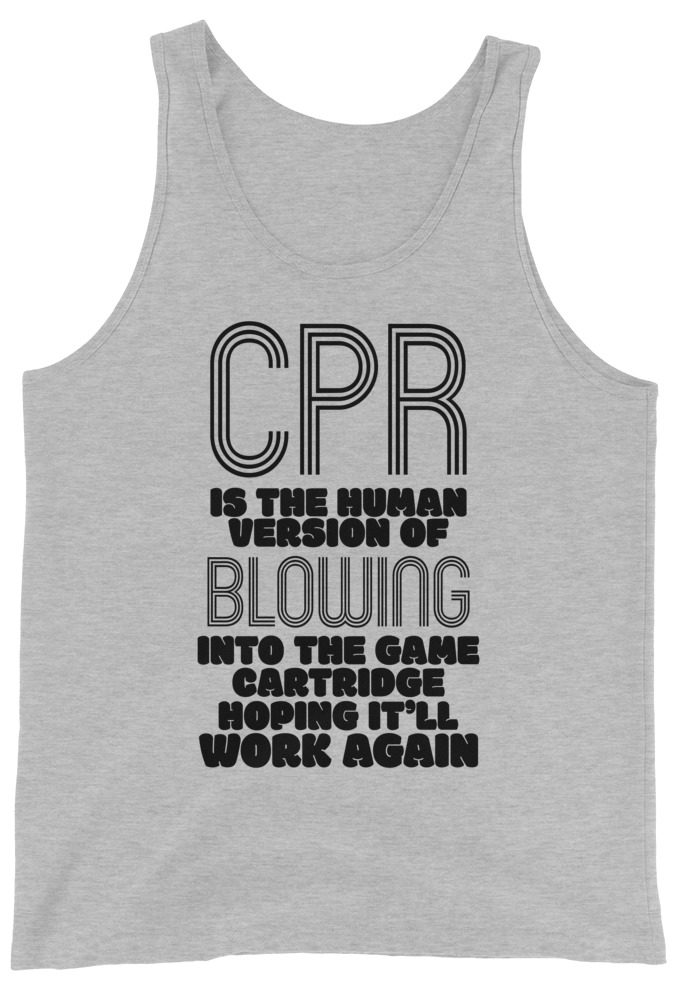 CPR is the human version of blowing into the game cartridge hoping it'll work again  Unisex Tank Top