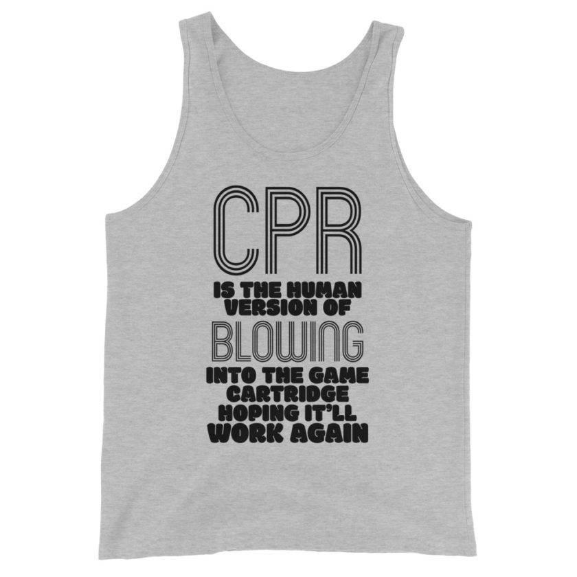 CPR is the human version of blowing into the game cartridge hoping it'll work again  Unisex Tank Top