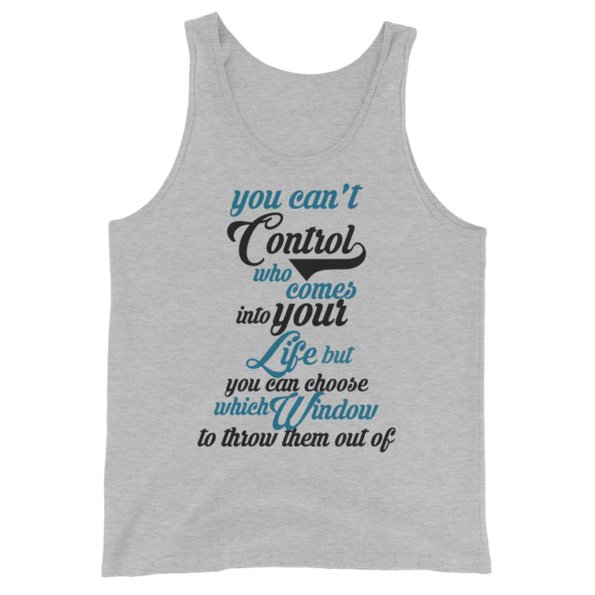 You can't control who comes into your life, but you can choose which window to throw them out of.  Unisex Tank Top - Image 2