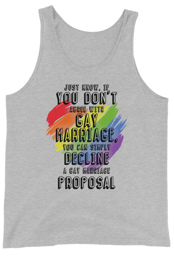 Just know if you don't agree with gay marriage you can simply decline a gay marriage proposal. Unisex Tank Top