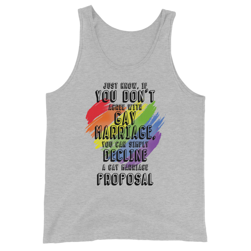 Just know if you don't agree with gay marriage you can simply decline a gay marriage proposal. Unisex Tank Top