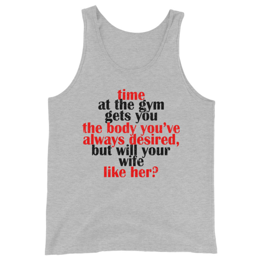 Time at the gym gets you the body you've always desired, but will your wife like her?  Unisex Tank Top - Image 3