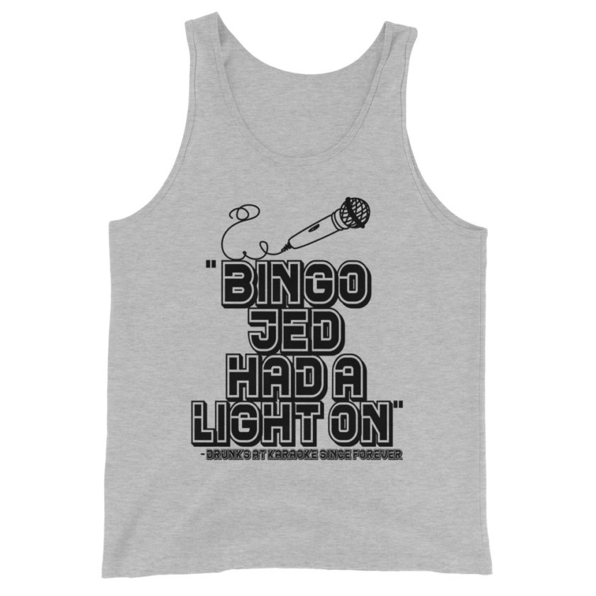Bingo Jed had a light on. Drunks at karaoke since forever  Unisex Tank Top