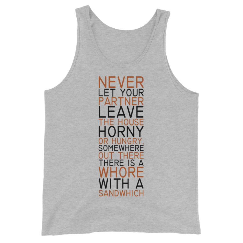 Never let your partner leave the house horny or hungry, somewhere out there there is a whore with a sandwich Unisex Tank Top - Image 2
