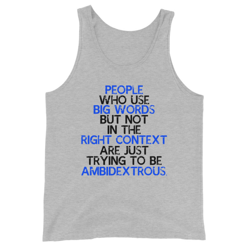 People who use big words but not in the right context are just trying to be ambidextrous.  Unisex Tank Top - Image 3