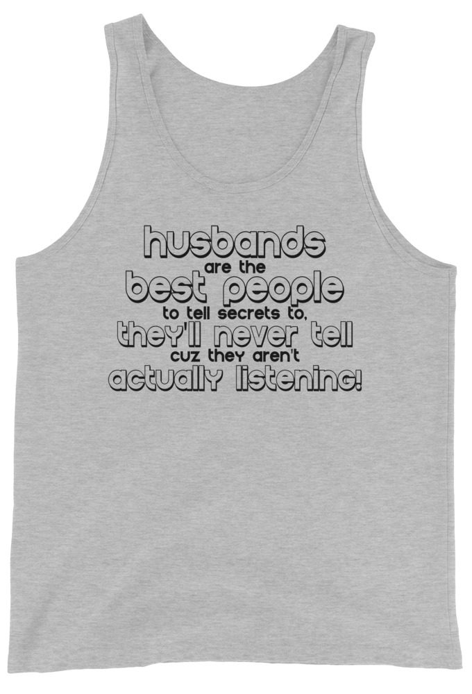 Husbands are the best people to tell secrets to, they'll never tell cuz they aren't actually listening!  Unisex Tank Top