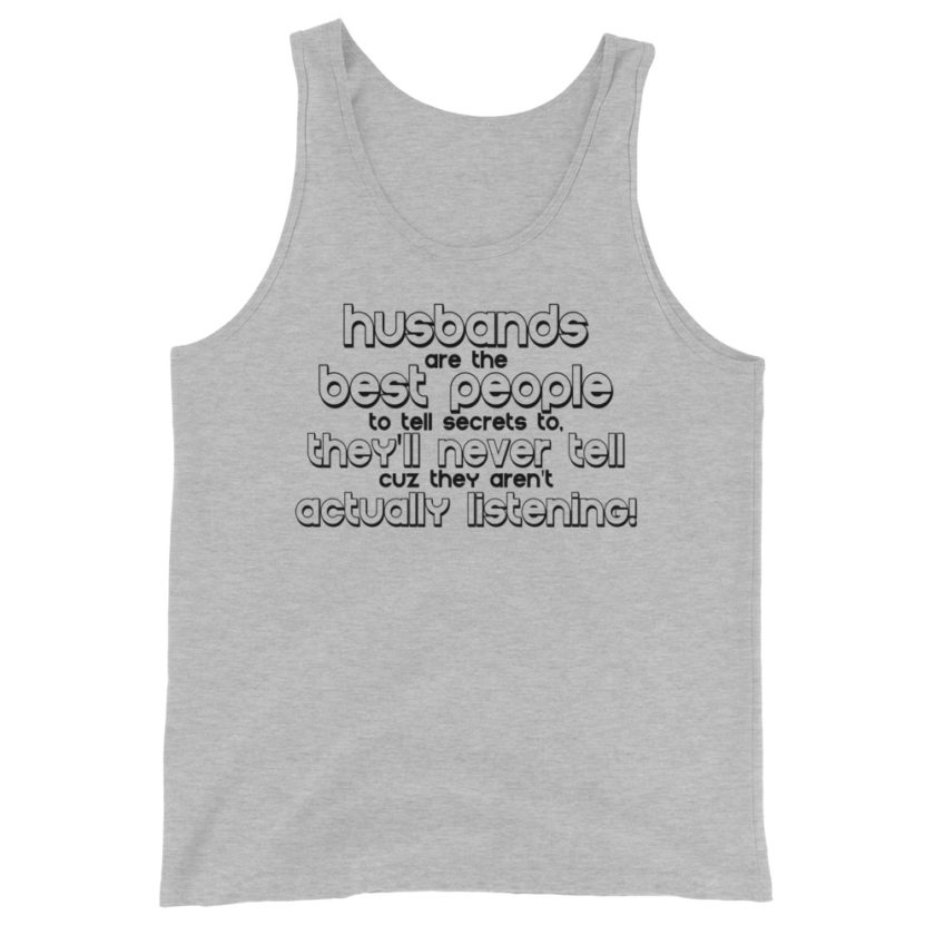 Husbands are the best people to tell secrets to, they'll never tell cuz they aren't actually listening!  Unisex Tank Top