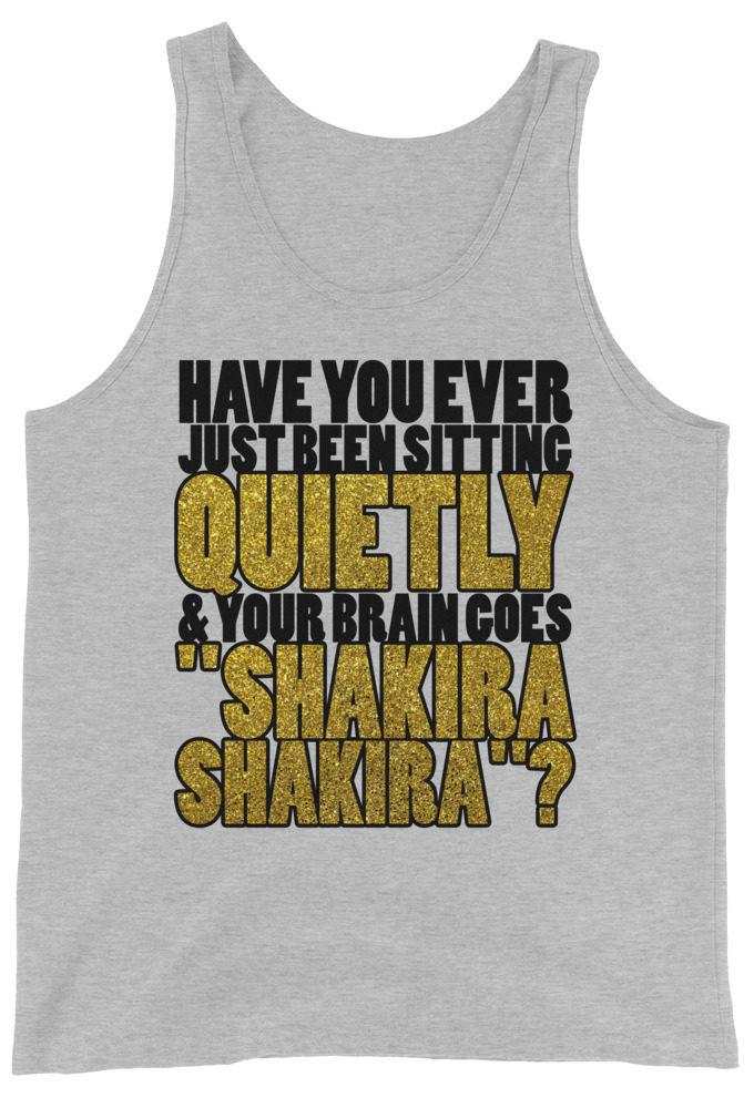 Have you ever been sitting quietly & your brain goes "Shakira Shakira"? Unisex Tank Top