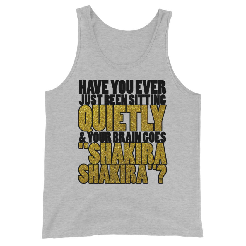 Have you ever been sitting quietly & your brain goes "Shakira Shakira"? Unisex Tank Top