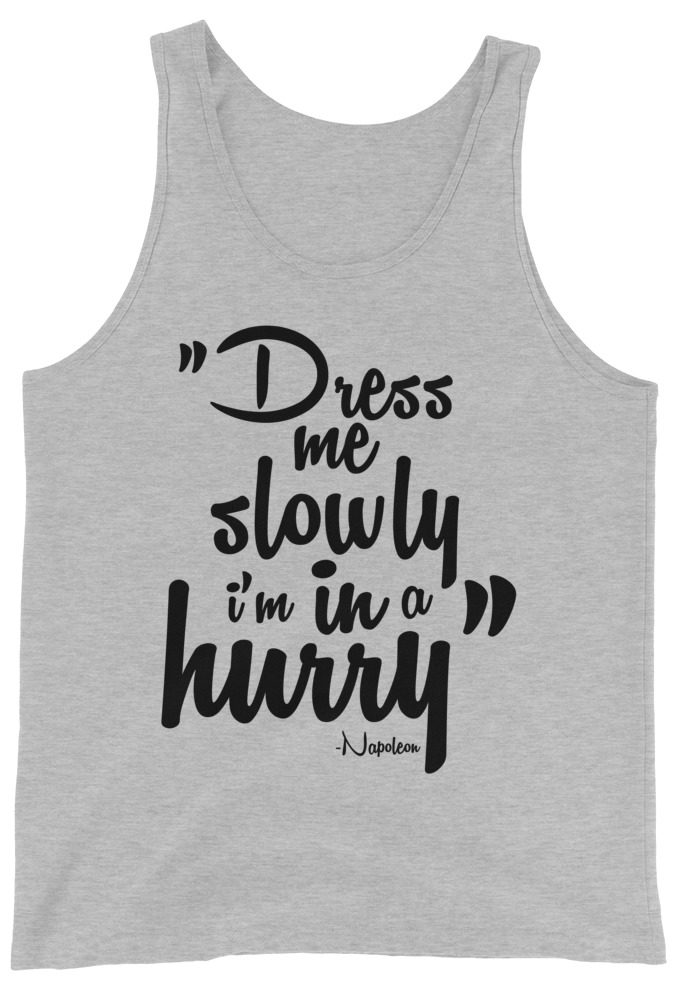 Dress me slowly I am in a hurry. Napoleon Unisex Tank Top