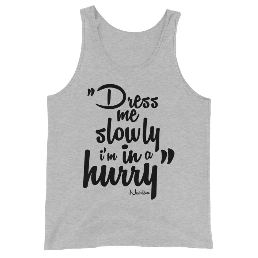 Dress me slowly I am in a hurry. Napoleon Unisex Tank Top