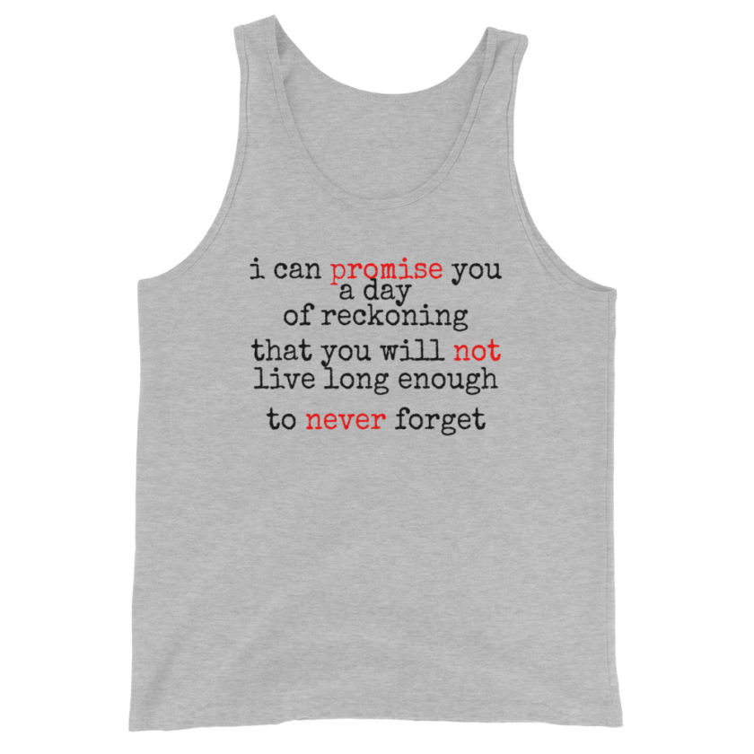 I can promise you a day of reckoning that you will not live long enough to never forget  Unisex Tank Top