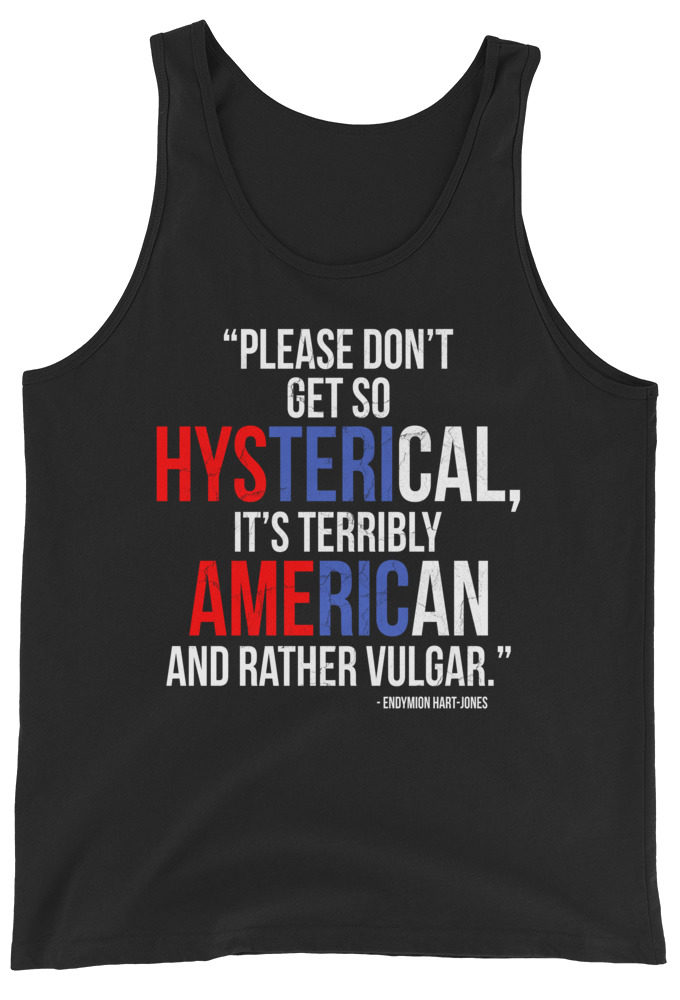 Please don't get so hysterical, its terribly American and rather vulgar. Endymion Hart-Jones  Unisex Tank Top