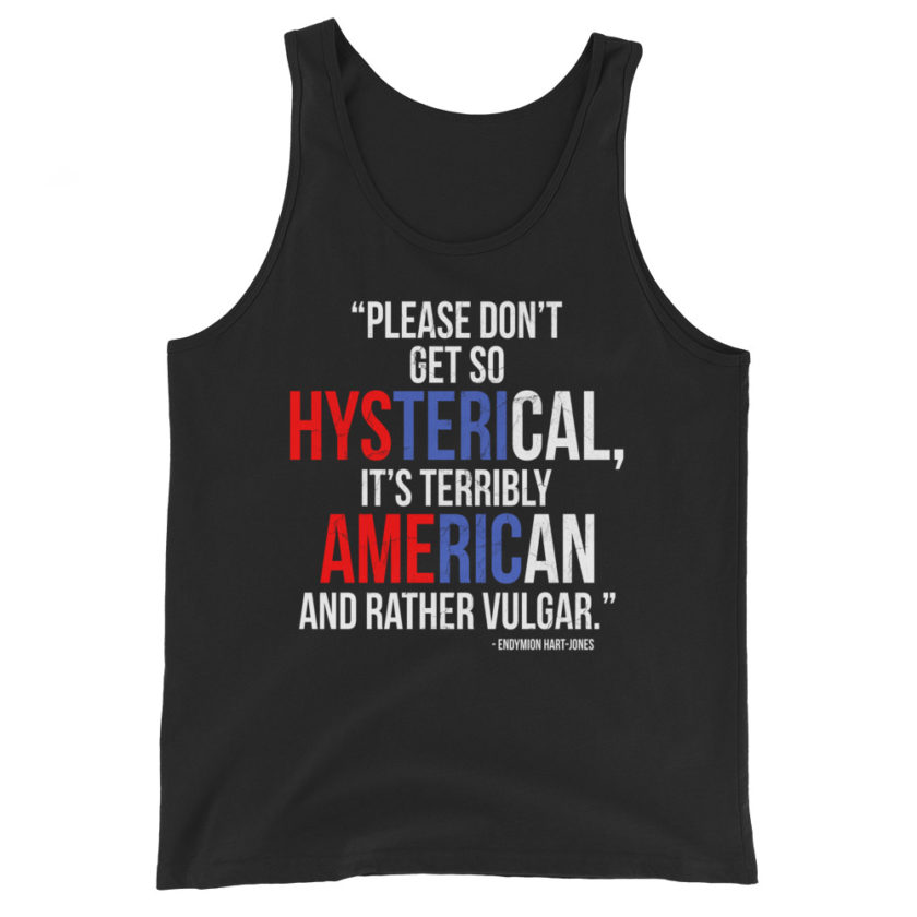 Please don't get so hysterical, its terribly American and rather vulgar. Endymion Hart-Jones  Unisex Tank Top