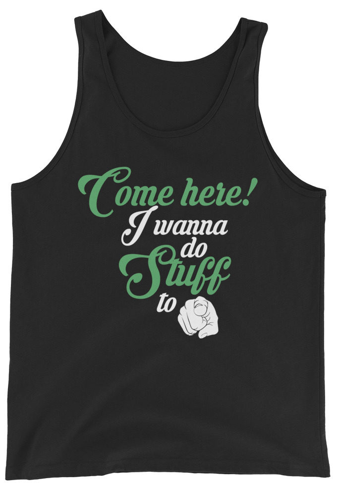 Come here! I wanna do stuff to you!  Unisex Tank Top