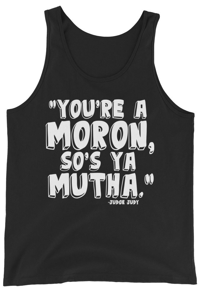 You're a moron and so's ya mutha. Judge Judy Unisex Tank Top